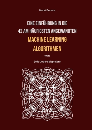 Eine Einführung in die 42 am häufigsten angewandten Machine Learning Algorithmen (mit Code-Beispielen) von Durmus,  Murat