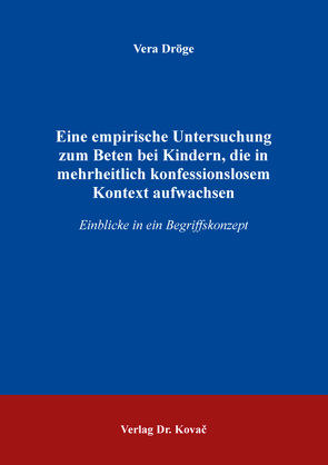 Eine empirische Untersuchung zum Beten bei Kindern, die in mehrheitlich konfessionslosem Kontext aufwachsen von Dröge,  Vera