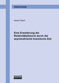 Eine Erweiterung der Relativitätstheorie durch die asymmetrische kosmische Zeit von Fritsch,  Horst