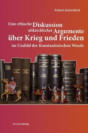 Eine ethische Diskussion altkirchlicher Argumente über Krieg und Frieden im Umfeld der Konstantinischen Wende von Jonischkeit,  Robert