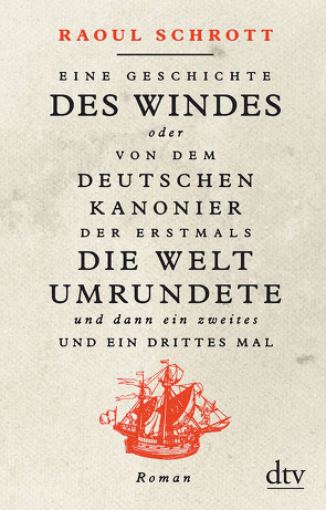 Eine Geschichte des Windes oder Von dem deutschen Kanonier der erstmals die Welt umrundete und dann ein zweites und ein drittes Mal von Schrott,  Raoul