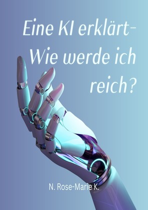 eine KI erklärt – Wie werde ich reich? von k.,  N. Rose-Marie