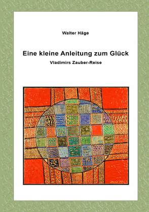 Eine kleine Anleitung zum Glück von Häge,  Walter