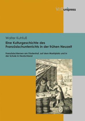 Eine Kulturgeschichte des Französischunterrichts in der frühen Neuzeit von Kuhfuß,  Walter