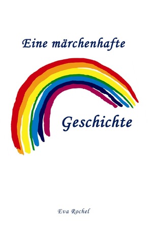 Eine märchenhafte Regenbogen-Geschichte von Rochel,  Eva