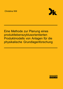 Eine Methode zur Planung eines produktlebenszyklusorientierten Produktmodells von Anlagen für die physikalische Grundlagenforschung von Will,  Christina