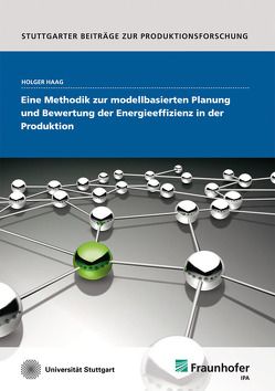 Eine Methodik zur modellbasierten Planung und Bewertung der Energieeffizienz in der Produktion. von Haag,  Holger