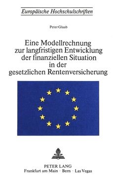 Eine Modellrechnung zur langfristigen Entwicklung der finanziellen Situation in der gesetzlichen Rentenversicherung von Glaab,  Peter