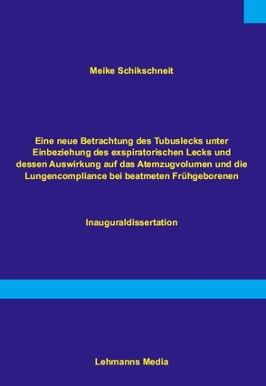 Eine neue Betrachtung des Tubuslecks unter Einbeziehung des exspiratorischen Lecks und dessen Auswirkungen auf das Atemzugvolumen und die Lundencompliance bei beatmeten Frühgeborenen von Schikschneit,  Meike