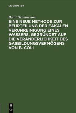 Eine neue Methode zur Beurteilung der Fäkalen Verunreinigung eines Wassers, gegründet auf die Veränderlichkeit des Gasbildungsvermögens von B. Coli von Henningsson,  Bernt