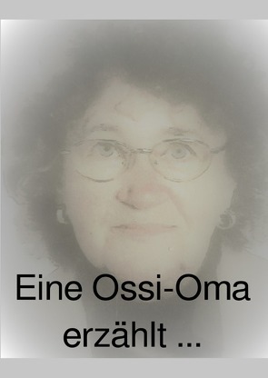 Eine Ossi-Oma erzählt … von Oma,  Ossi