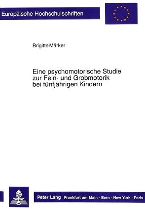 Eine psychomotorische Studie zur Fein- und Grobmotorik bei fünfjährigen Kindern von Märker,  Brigitte