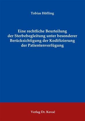 Eine rechtliche Beurteilung der Sterbebegleitung unter besonderer Berücksichtigung der Kodifizierung der Patientenverfügung von Höfling,  Tobias