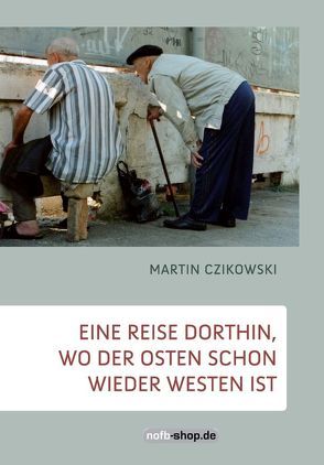 Eine Reise dorthin, wo der Osten schon wieder Westen ist von Czikowski,  Martin