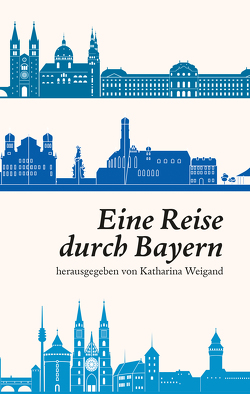 Eine Reise durch Bayern von Weigand,  Katharina