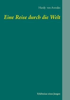 Eine Reise durch die Welt von Arendes,  Hardy von