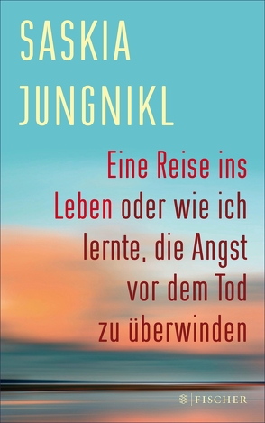 Eine Reise ins Leben oder wie ich lernte, die Angst vor dem Tod zu überwinden von Jungnikl,  Saskia