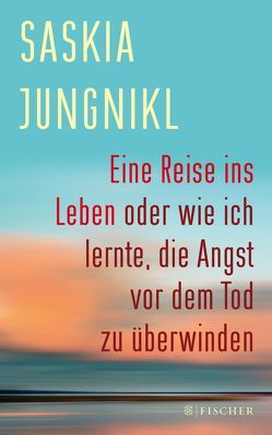 Eine Reise ins Leben oder wie ich lernte, die Angst vor dem Tod zu überwinden von Jungnikl,  Saskia