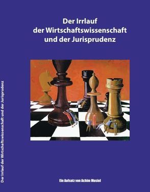 Eine Streitschrift: Der Irrlauf der Wirtschaftswissenschaften und der Jurisprudenz von Musiol,  Achim