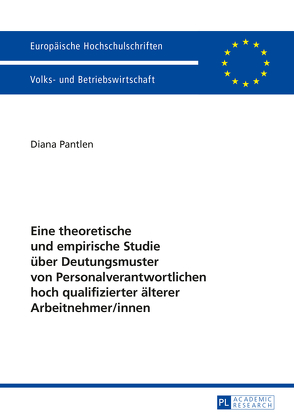 Eine theoretische und empirische Studie über Deutungsmuster von Personalverantwortlichen hoch qualifizierter älterer Arbeitnehmer/innen von Pantlen,  Diana