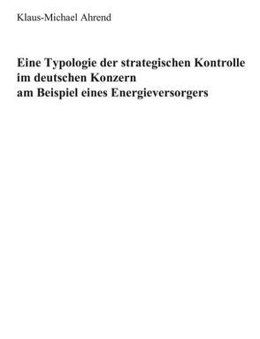 Eine Typologie der Strategischen Kontrolle im Deutschen Konzern von Ahrend,  Klaus M