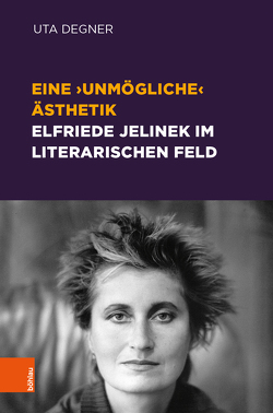 Eine ‚unmögliche‘ Ästhetik – Elfriede Jelinek im literarischen Feld von Degner,  Uta