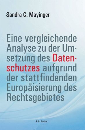 Eine vergleichende Analyse zu der Umsetzung des Datenschutzes aufgrund der stattfindenden Europäisierung des Rechtsgebietes von Mayinger,  Sandra C.