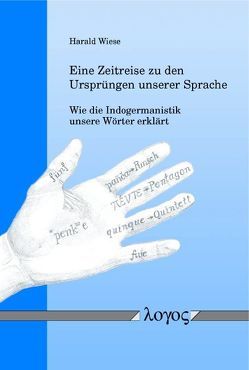 Eine Zeitreise zu den Ursprüngen unserer Sprache — Wie die Indogermanistik unsere Wörter erklärt von Wiese,  Harald