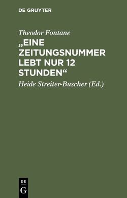 „Eine Zeitungsnummer lebt nur 12 Stunden“ von Fontane,  Theodor, Streiter-Buscher,  Heide