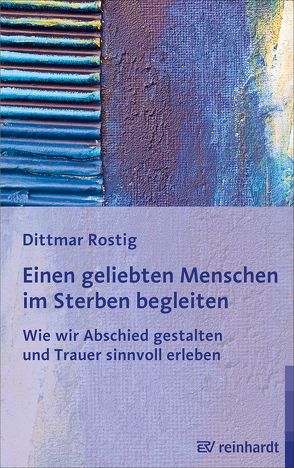 Einen geliebten Menschen im Sterben begleiten von Rostig,  Dittmar