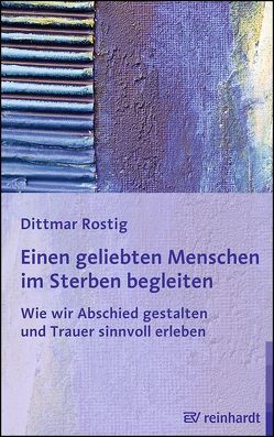 Einen geliebten Menschen im Sterben begleiten von Rostig,  Dittmar