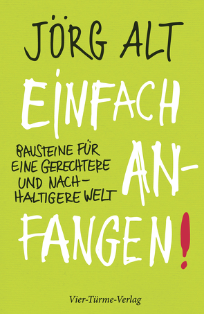 Einfach anfangen! Bausteine für eine gerechtere und nachhaltige Welt von Jörg,  Alt