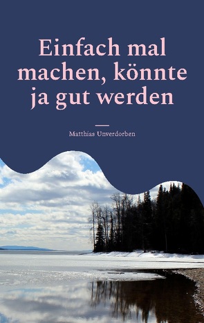 Einfach mal machen, könnte ja gut werden von Unverdorben,  Matthias