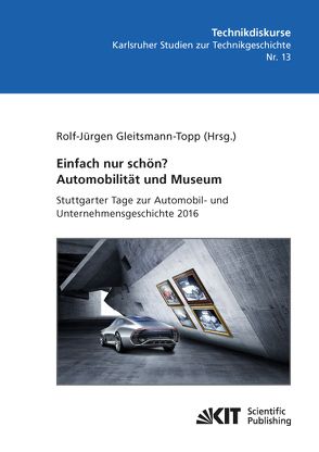 Einfach nur schön? Automobilität und Museum – Stuttgarter Tage zur Automobil- und Unternehmensgeschichte 2016 von Gleitsmann-Topp,  Rolf-Jürgen