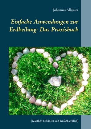 Einfache Anwendungen zur Erdheilung – Das Praxisbuch von Allgäuer,  Johannes