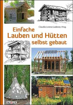 Einfache Lauben und Hütten selbst gebaut von Lorenz-Ladener,  Claudia