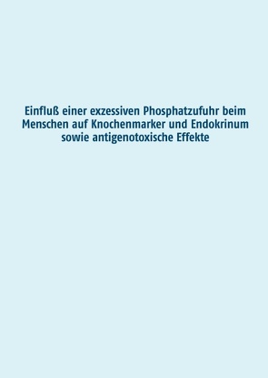 Einfluß einer exzessiven Phosphatzufuhr beim Menschen auf Knochenmarker und Endokrinum sowie antigenotoxische Effekte von Grimm,  Manuela