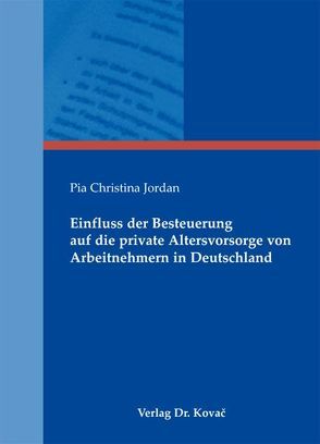 Einfluss der Besteuerung auf die private Altersvorsorge von Arbeitnehmern in Deutschland von Jordan,  Pia Christina