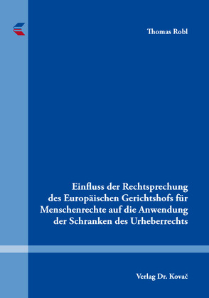 Einfluss der Rechtsprechung des Europäischen Gerichtshofs für Menschenrechte auf die Anwendung der Schranken des Urheberrechts von Robl,  Thomas