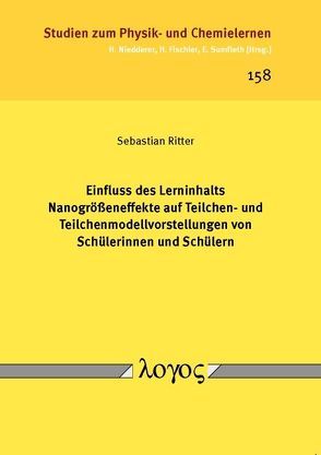 Einfluss des Lerninhalts Nanogrößeneffekte auf Teilchen- und Teilchenmodellvorstellungenvon Schülerinnen und Schülern von Ritter,  Sebastian