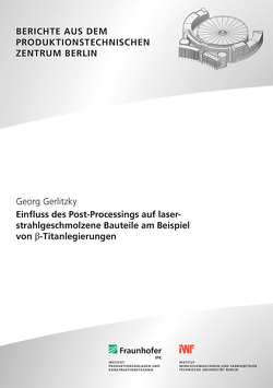 Einfluss des Post-Processings auf laserstrahlgeschmolzene Bauteile am Beispiel von ß-Titanlegierungen. von Gerlitzky,  Georg, Uhlmann,  Eckart