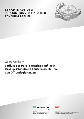 Einfluss des Post-Processings auf laserstrahlgeschmolzene Bauteile am Beispiel von ß-Titanlegierungen. von Gerlitzky,  Georg, Uhlmann,  Eckart