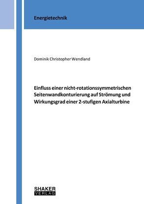 Einfluss einer nicht-rotationssymmetrischen Seitenwandkonturierung auf Strömung und Wirkungsgrad einer 2-stufigen Axialturbine von Wendland,  Dominik Christopher