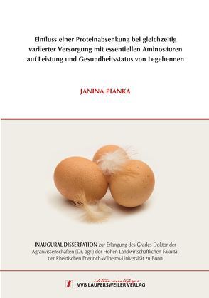 Einfluss einer Proteinabsenkung bei gleichzeitig variierter Versorgung mit essentiellen Aminosäuren auf Leistung und Gesundheitsstatus von Legehennen von Pianka,  Janina