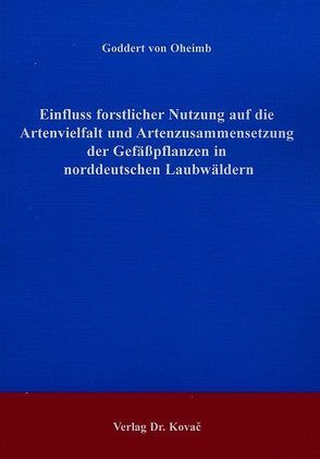 Einfluss forstlicher Nutzung auf die Artenvielfalt und Artenzusammensetzung der Gefässpflanzen in norddeutschen Laubwäldern von Oheimb,  Goddert von