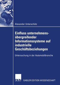 Einfluss unternehmensübergreifender Informationssysteme auf industrielle Geschäftsbeziehungen von Unterschütz,  Alexander