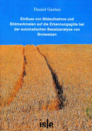 Einfluss von Bildaufnahme und Bildmerkmalen auf die Erkennungsgüte bei der automatischen Besatzanalyse von Brotweizen von Garten,  Daniel