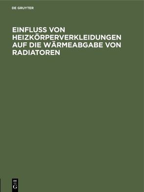 Einfluss von Heizkörperverkleidungen auf die Wärmeabgabe von Radiatoren von Brabbée,  K.