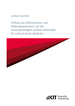 Einfluss von Mikrostruktur und Materialparametern auf die Leistungsfähigkeit poröser Elektroden für Lithium-Ionen Batterien von Costard,  Janina