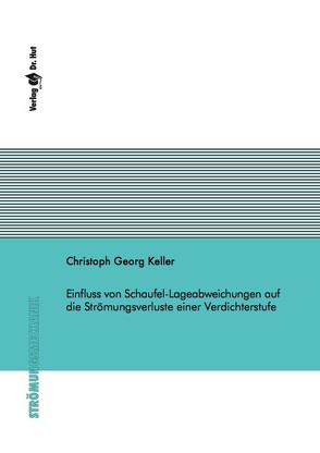 Einfluss von Schaufel-Lageabweichungen auf die Strömungsverluste einer Verdichterstufe von Keller,  Christoph Georg